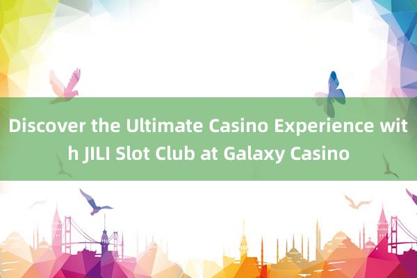 Discover the Ultimate Casino Experience with JILI Slot Club at Galaxy Casino