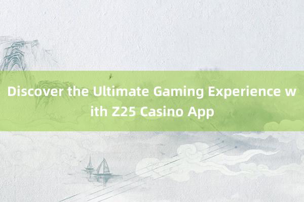 Discover the Ultimate Gaming Experience with Z25 Casino App