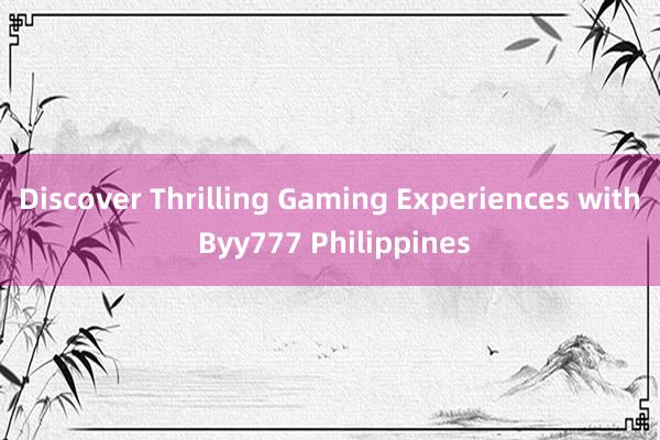 Discover Thrilling Gaming Experiences with Byy777 Philippines