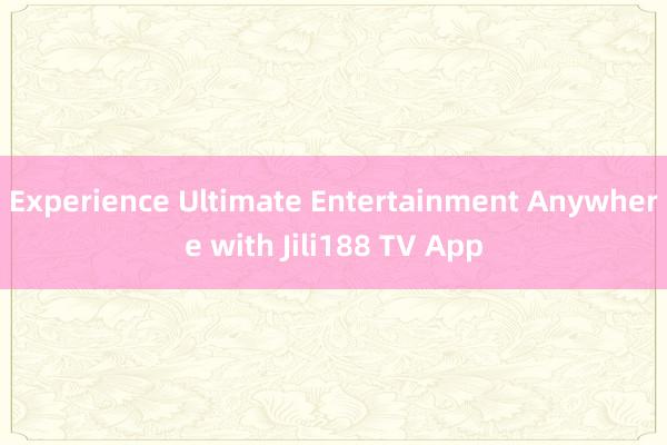 Experience Ultimate Entertainment Anywhere with Jili188 TV App