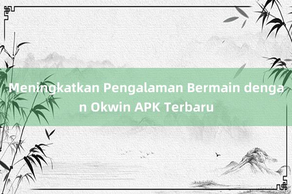 Meningkatkan Pengalaman Bermain dengan Okwin APK Terbaru