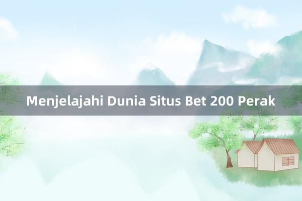 Menjelajahi Dunia Situs Bet 200 Perak