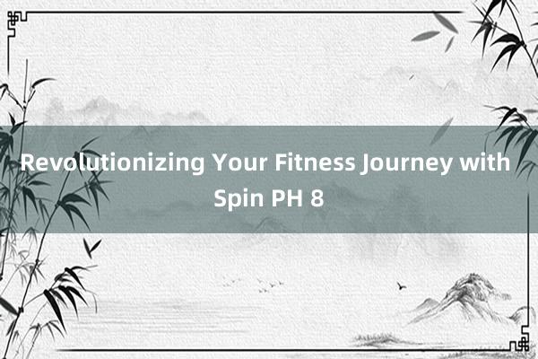 Revolutionizing Your Fitness Journey with Spin PH 8