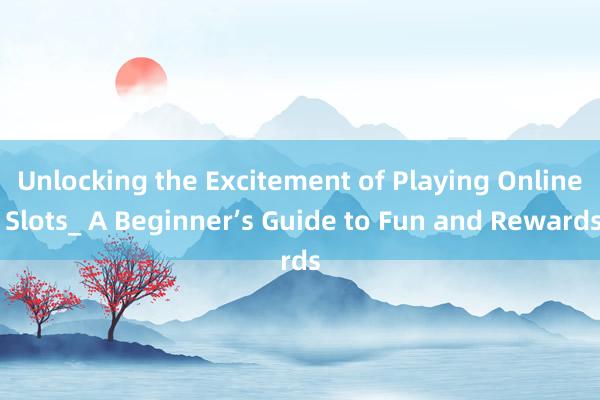 Unlocking the Excitement of Playing Online Slots_ A Beginner’s Guide to Fun and Rewards