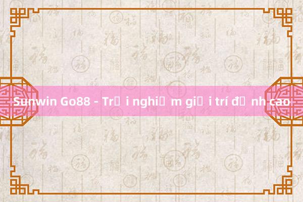 Sunwin Go88 - Trải nghiệm giải trí đỉnh cao