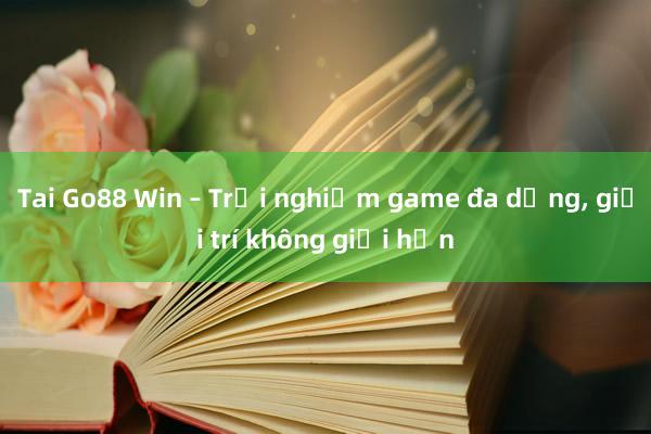 Tai Go88 Win – Trải nghiệm game đa dạng, giải trí không giới hạn